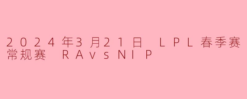 2024年3月21日 LPL春季赛常规赛 RAvsNIP